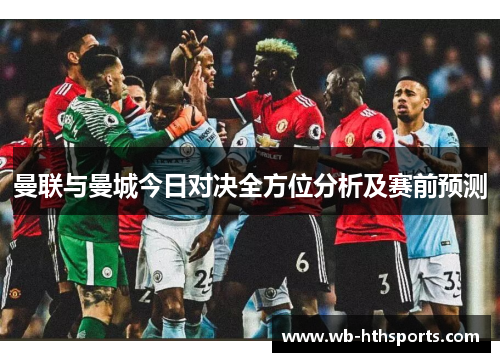 曼联与曼城今日对决全方位分析及赛前预测
