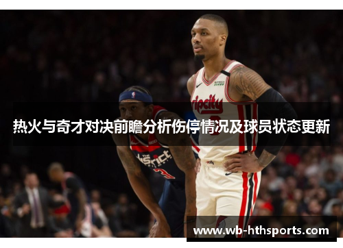热火与奇才对决前瞻分析伤停情况及球员状态更新