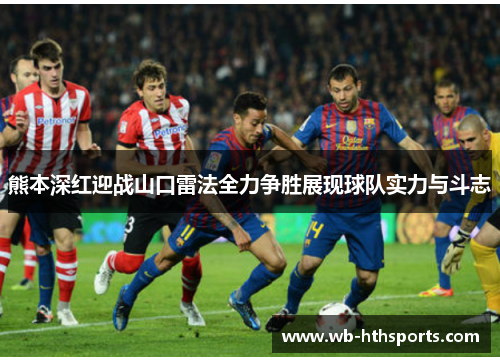 熊本深红迎战山口雷法全力争胜展现球队实力与斗志