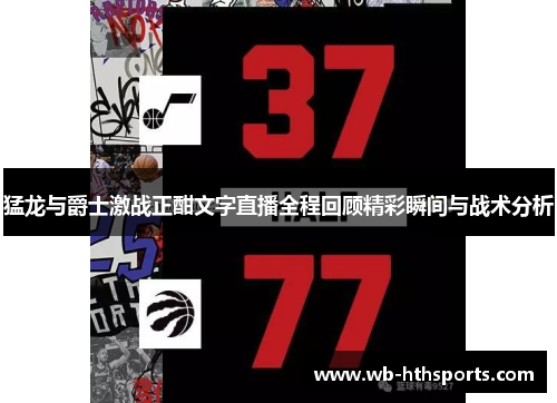 猛龙与爵士激战正酣文字直播全程回顾精彩瞬间与战术分析