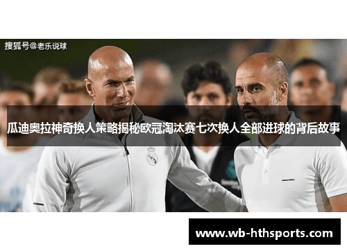 瓜迪奥拉神奇换人策略揭秘欧冠淘汰赛七次换人全部进球的背后故事