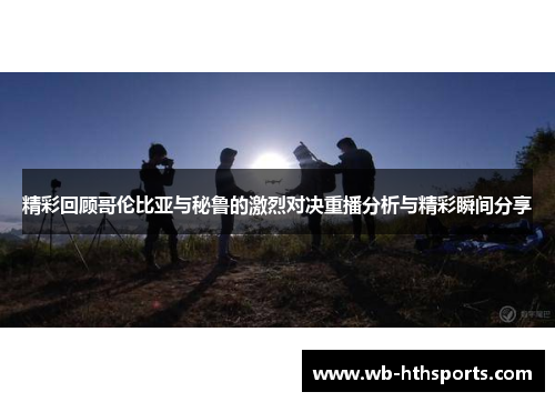 精彩回顾哥伦比亚与秘鲁的激烈对决重播分析与精彩瞬间分享