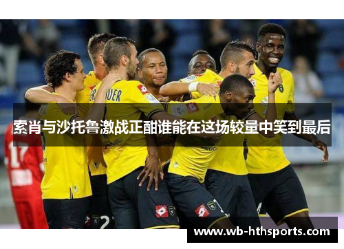 索肖与沙托鲁激战正酣谁能在这场较量中笑到最后